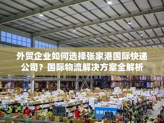 外贸企业如何选择张家港国际快递公司？国际物流解决方案全解析
