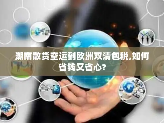 潮南散货空运到欧洲双清包税,如何省钱又省心?
