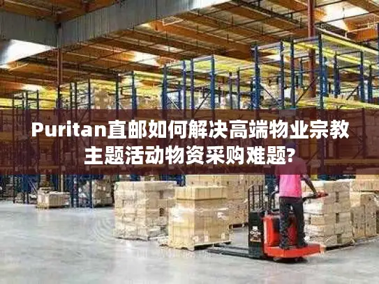 Puritan直邮如何解决高端物业宗教主题活动物资采购难题?