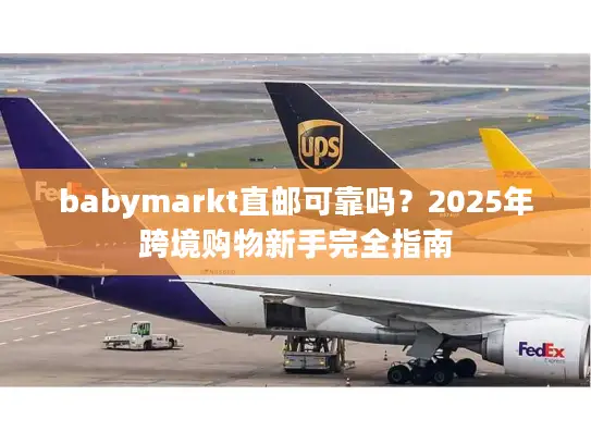 babymarkt直邮可靠吗?2025年跨境购物新手完全指南 babymarkt直邮可靠吗?2025年跨境购物新手完全指南