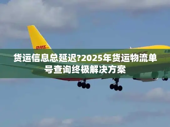 货运信息总延迟?2025年货运物流单号查询终极解决方案