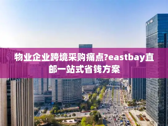 物业企业跨境采购痛点?eastbay直邮一站式省钱方案