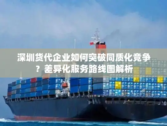 深圳货代企业如何突破同质化竞争？差异化服务路线图解析