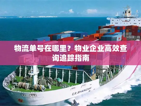 物流单号在哪里？物业企业高效查询追踪指南