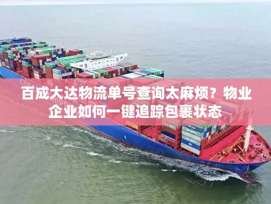 百成大达物流单号查询太麻烦？物业企业如何一键追踪包裹状态