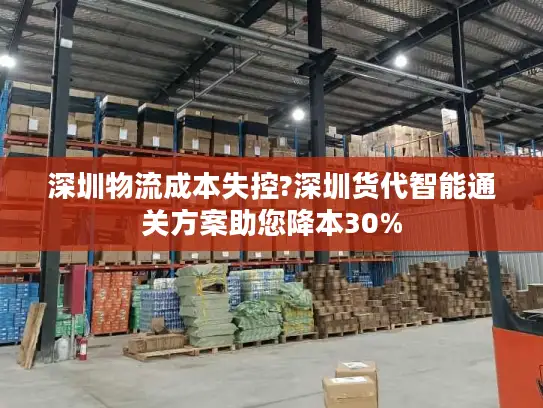 深圳物流成本失控?深圳货代智能通关方案助您降本30%