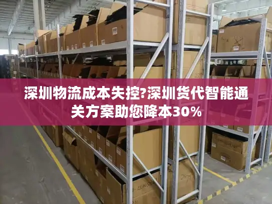 深圳物流成本失控?深圳货代智能通关方案助您降本30%