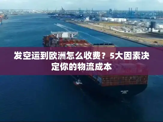 发空运到欧洲怎么收费？5大因素决定你的物流成本