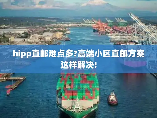 hipp直邮难点多?高端小区直邮方案这样解决!