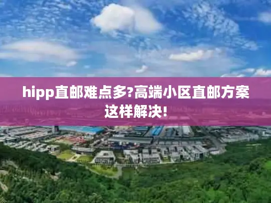 hipp直邮难点多?高端小区直邮方案这样解决!