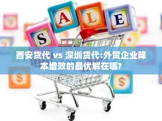 西安货代 vs 深圳货代:外贸企业降本增效的最优解在哪?