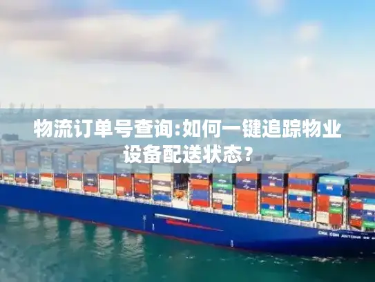 物流订单号查询:如何一键追踪物业设备配送状态？