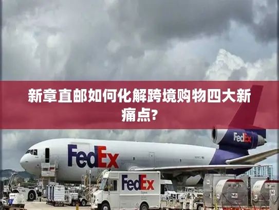 新章直邮如何化解跨境购物四大新痛点?