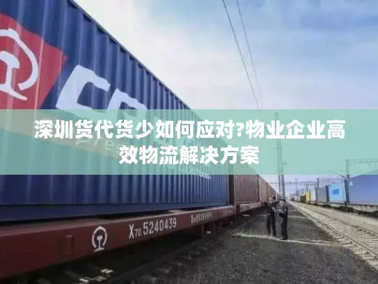 深圳货代货少如何应对?物业企业高效物流解决方案