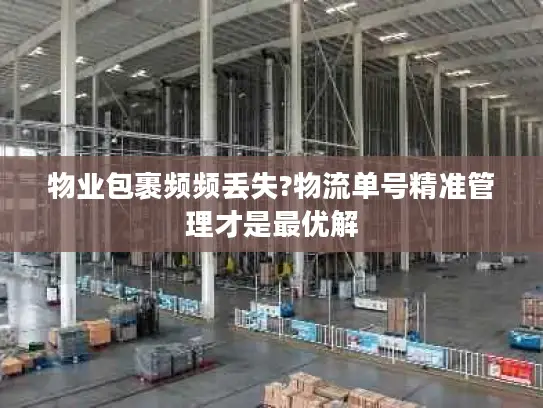 物业包裹频频丢失?物流单号精准管理才是最优解