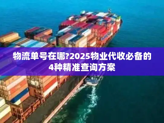 物流单号在哪?2025物业代收必备的4种精准查询方案