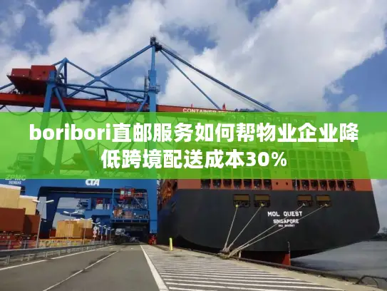 boribori直邮服务如何帮物业企业降低跨境配送成本30%
