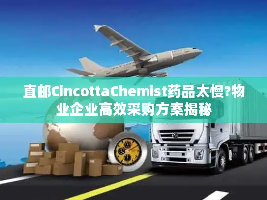 直邮CincottaChemist药品太慢?物业企业高效采购方案揭秘