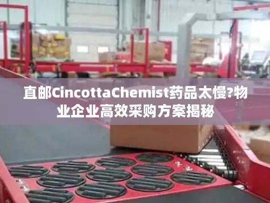 直邮CincottaChemist药品太慢?物业企业高效采购方案揭秘