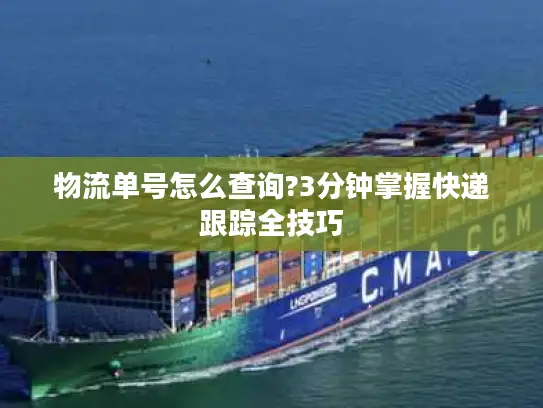 物流单号怎么查询?3分钟掌握快递跟踪全技巧