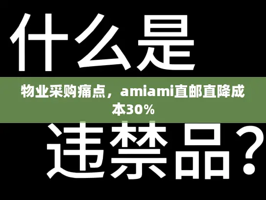 物业采购痛点，amiami直邮直降成本30%
