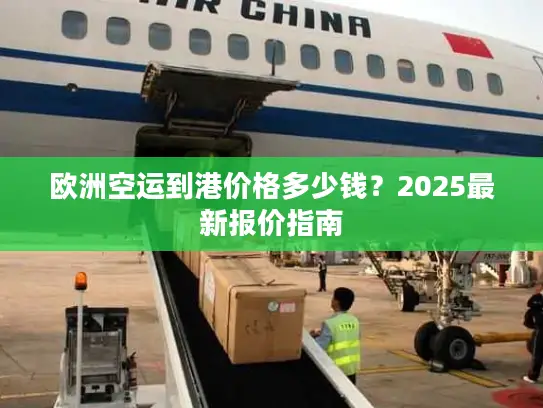 欧洲空运到港价格多少钱？2025最新报价指南