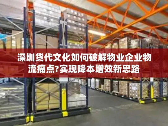 深圳货代文化如何破解物业企业物流痛点?实现降本增效新思路