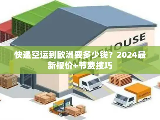 快递空运到欧洲要多少钱？2024最新报价+节费技巧
