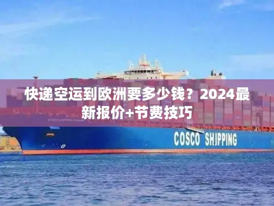 快递空运到欧洲要多少钱？2024最新报价+节费技巧