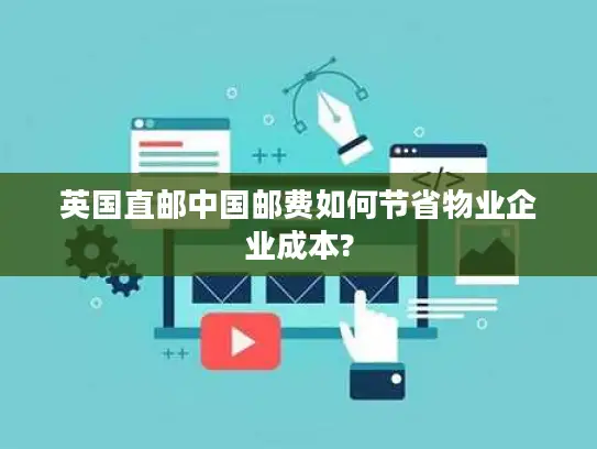 英国直邮中国邮费如何节省物业企业成本?