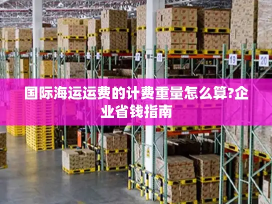 国际海运运费的计费重量怎么算?企业省钱指南