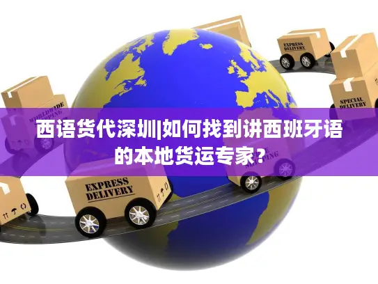 西语货代深圳|如何找到讲西班牙语的本地货运专家？