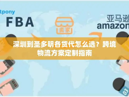 深圳到圣多明各货代怎么选？跨境物流方案定制指南