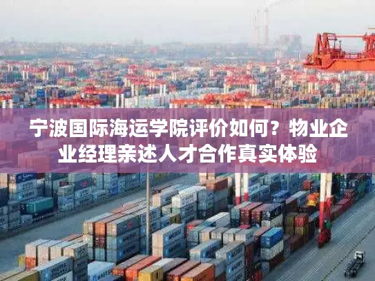 宁波国际海运学院评价如何？物业企业经理亲述人才合作真实体验