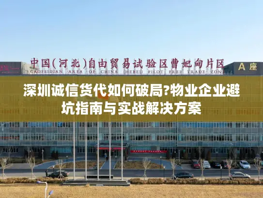 深圳诚信货代如何破局?物业企业避坑指南与实战解决方案