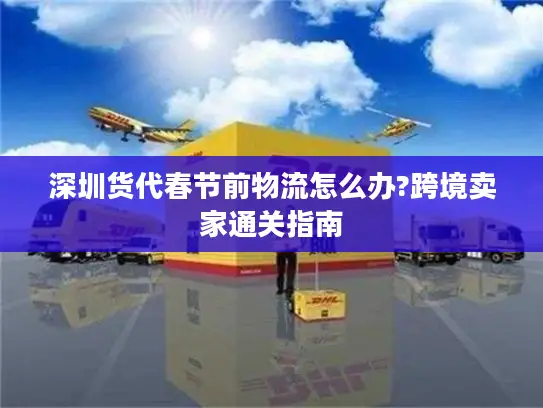 深圳货代春节前物流怎么办?跨境卖家通关指南