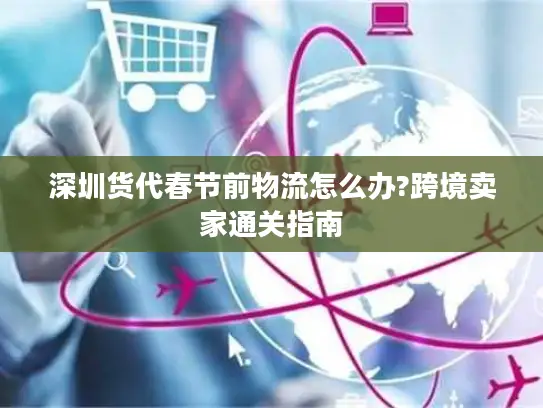 深圳货代春节前物流怎么办?跨境卖家通关指南