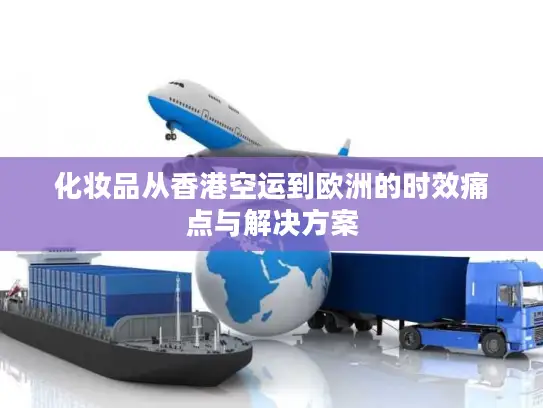 化妆品从香港空运到欧洲的时效痛点与解决方案