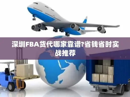 深圳FBA货代哪家靠谱?省钱省时实战推荐