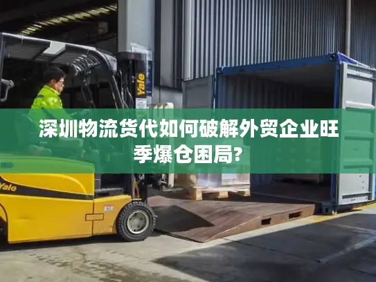 深圳物流货代如何破解外贸企业旺季爆仓困局?