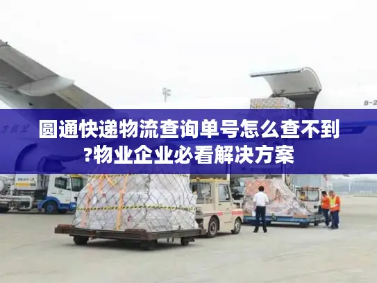 圆通快递物流查询单号怎么查不到?物业企业必看解决方案