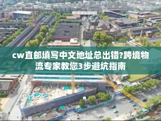 cw直邮填写中文地址总出错?跨境物流专家教您3步避坑指南