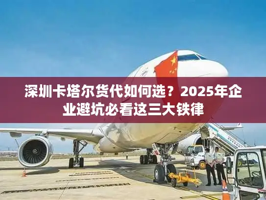 深圳卡塔尔货代如何选？2025年企业避坑必看这三大铁律