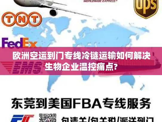 欧洲空运到门专线冷链运输如何解决生物企业温控痛点?