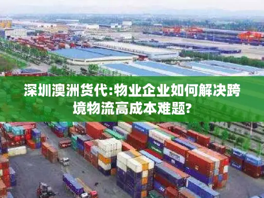 深圳澳洲货代:物业企业如何解决跨境物流高成本难题?