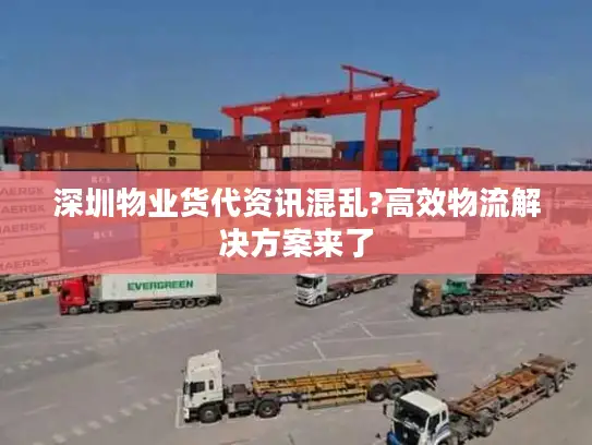 深圳物业货代资讯混乱?高效物流解决方案来了