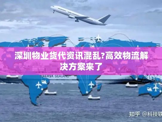 深圳物业货代资讯混乱?高效物流解决方案来了