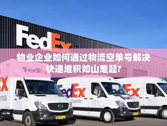 物业企业如何通过物流空单号解决快递堆积如山难题?