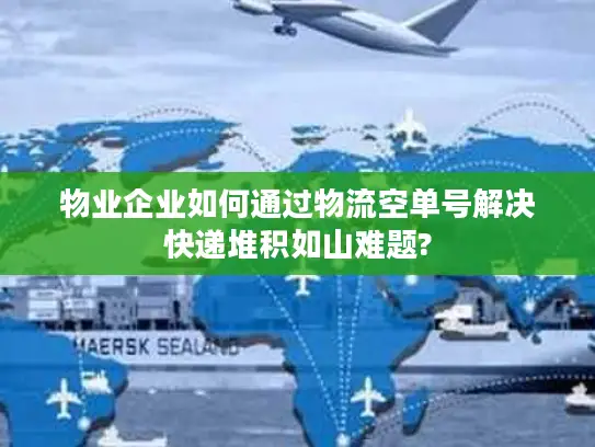 物业企业如何通过物流空单号解决快递堆积如山难题?