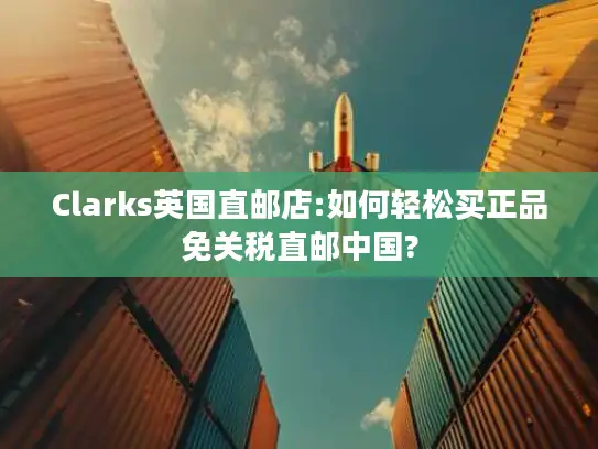 Clarks英国直邮店:如何轻松买正品免关税直邮中国?